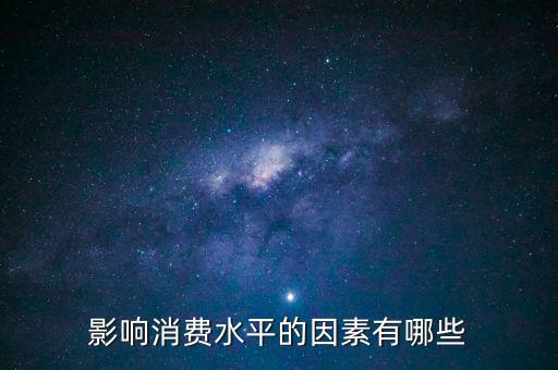什么影響我們的消費，影響消費水平的因素有哪些