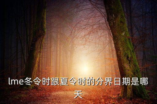 英國冬令時(shí)什么時(shí)候開始，lme冬令時(shí)跟夏令時(shí)的分界日期是哪天