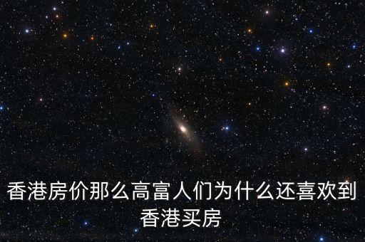 香港房價為什么那么高，香港房價那么高富人們?yōu)槭裁催€喜歡到香港買房