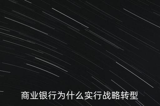 什么是銀行商務(wù)轉(zhuǎn)型，銀行業(yè)轉(zhuǎn)型的主要原因是什么