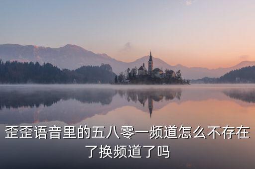 000頻道不存在是什么原因，歪歪語(yǔ)音里的五八零一頻道怎么不存在了換頻道了嗎