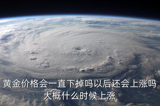 黃金價(jià)格會一直下掉嗎以后還會上漲嗎大概什么時(shí)候上漲