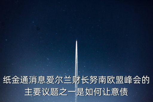 2015歐債會議議題是什么，紙金通消息愛爾蘭財長努南歐盟峰會的主要議題之一是如何讓意債