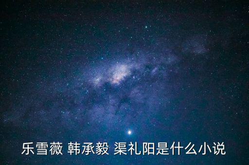 樂雪薇 韓承毅 渠禮陽(yáng)是什么小說(shuō)