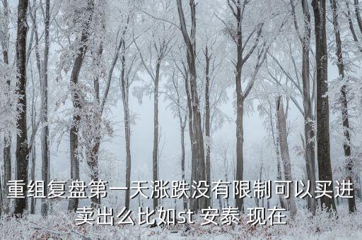 st安泰什么時候復牌，重組復盤第一天漲跌沒有限制可以買進賣出么比如st 安泰 現(xiàn)在
