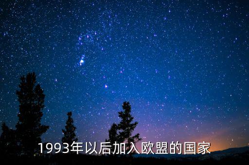 立陶宛什么時(shí)候加入歐盟，1993年以后加入歐盟的國家