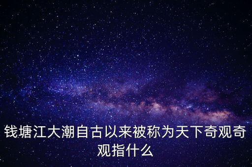 錢塘江大潮自古以來(lái)被稱為天下奇觀奇觀指什么