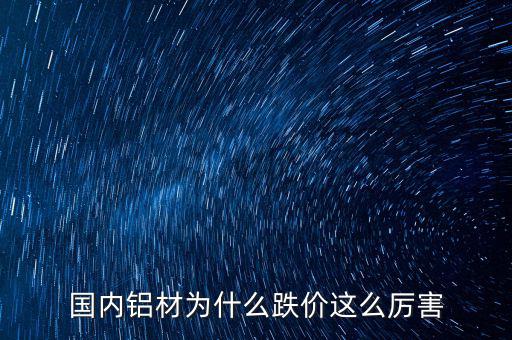 國內(nèi)鋁材為什么跌價(jià)這么厲害
