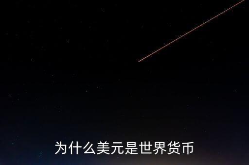為什么美元國際貨幣，為什么把美元作為國際通用貨幣