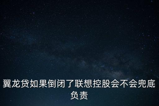 翼龍貸如果倒閉了聯(lián)想控股會不會兜底負(fù)責(zé)