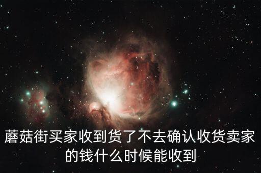 蘑菇街買家收到貨了不去確認(rèn)收貨賣家的錢什么時候能收到