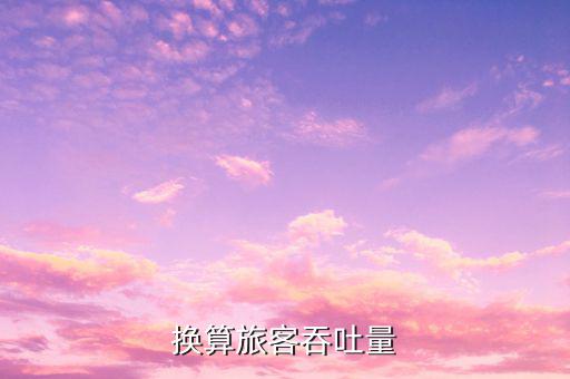 什么是換算旅客吞吐量，換算旅客吞吐量