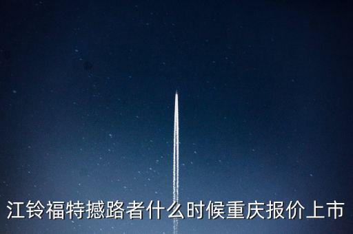 江鈴福特everest什么時(shí)候上市，20l4福特everest量產(chǎn)版什么時(shí)候國(guó)產(chǎn)上市