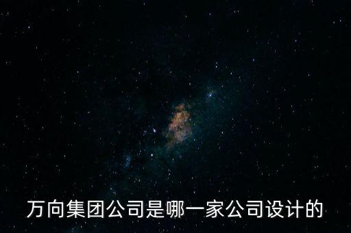 萬向集團(tuán)公司是哪一家公司設(shè)計的