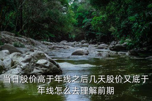什么叫回抽年線買入法，當(dāng)日股價(jià)高于年線之后幾天股價(jià)又底于年線怎么去理解前期
