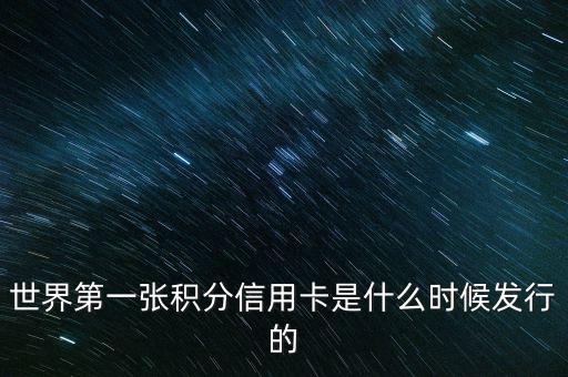 世界上第一信用卡什么時(shí)候生產(chǎn)，世界上第一張信用卡是什么時(shí)候誕生的