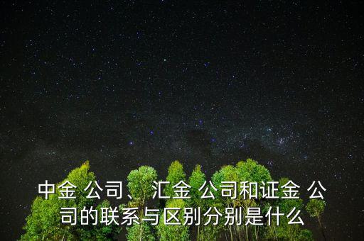 中金 公司、 匯金 公司和證金 公司的聯(lián)系與區(qū)別分別是什么