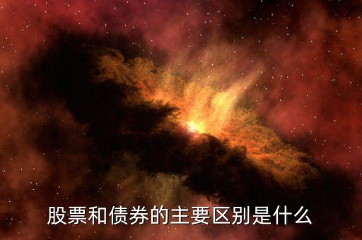 股票和債券有什么區(qū)別，股票和債券的主要區(qū)別是什么