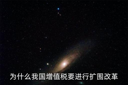 增值稅擴(kuò)圍是什么，我國(guó)增值稅改革和擴(kuò)圍的阻力原因是什么