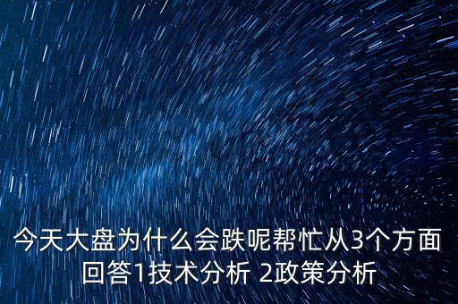 今天大盤為什么跌，今天大盤為什么會(huì)跌呢幫忙從3個(gè)方面回答1技術(shù)分析 2政策分析