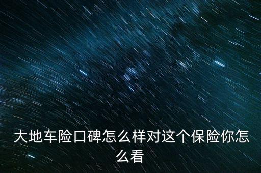 中國大地汽車險怎么樣,中國大地保險創(chuàng)造大地現象值得信賴