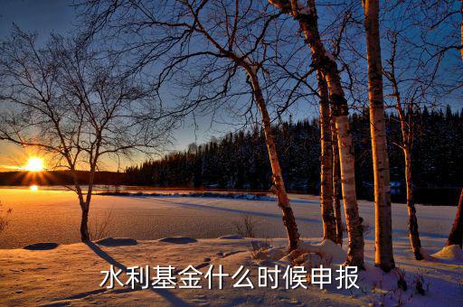 什么是水基金，水利基金什么時(shí)候申報(bào)
