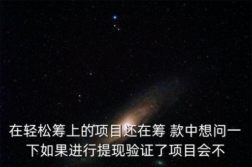 在輕松籌上的項(xiàng)目還在籌 款中想問一下如果進(jìn)行提現(xiàn)驗(yàn)證了項(xiàng)目會(huì)不
