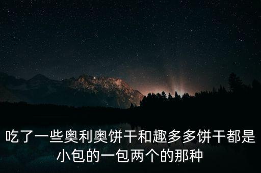 趣多多和奧利奧什么關(guān)系，吃了一些奧利奧餅干和趣多多餅干都是小包的一包兩個的那種
