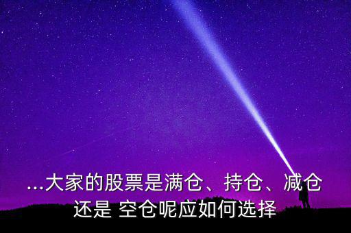 ...大家的股票是滿倉、持倉、減倉還是 空倉呢應(yīng)如何選擇