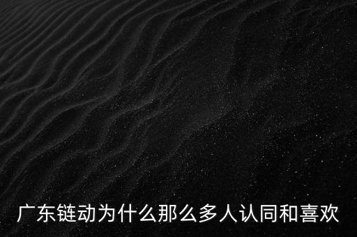 廣東鏈動(dòng)為什么那么多人認(rèn)同和喜歡