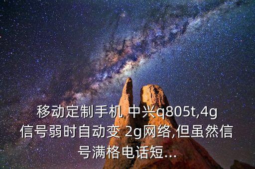 移動(dòng)定制手機(jī) 中興q805t,4g信號(hào)弱時(shí)自動(dòng)變 2g網(wǎng)絡(luò),但雖然信號(hào)滿(mǎn)格電話短...