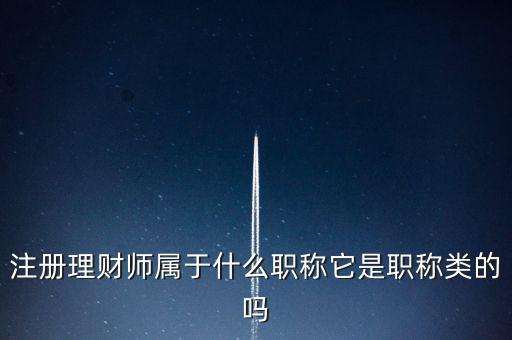 注冊理財(cái)師屬于什么職稱它是職稱類的嗎