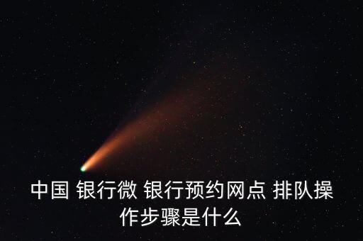 中國(guó) 銀行微 銀行預(yù)約網(wǎng)點(diǎn) 排隊(duì)操作步驟是什么