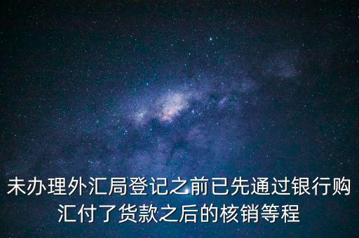什么是輔導備案，未辦理外匯局登記之前已先通過銀行購匯付了貨款之后的核銷等程