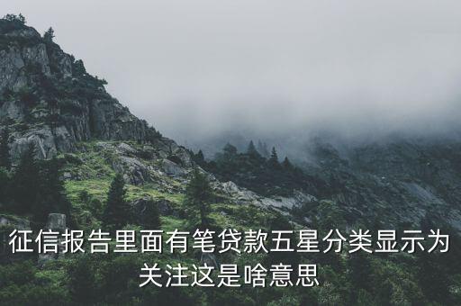 什么叫信用關(guān)注，征信報(bào)告里面有筆貸款五星分類顯示為關(guān)注這是啥意思