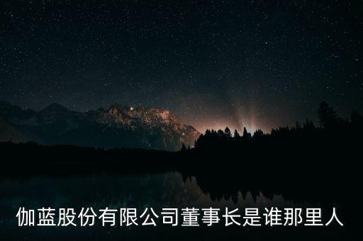 伽藍(lán)股份有限公司董事長(zhǎng)是誰(shuí)那里人