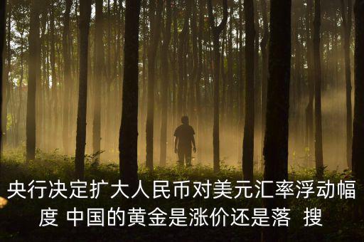 為什么不顧地方債務，央行決定擴大人民幣對美元匯率浮動幅度 中國的黃金是漲價還是落  搜