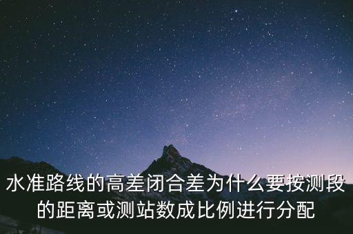 水準(zhǔn)路線的高差閉合差為什么要按測段的距離或測站數(shù)成比例進(jìn)行分配
