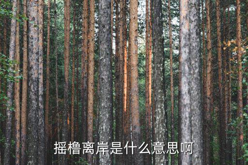 離岸是什么意思，搖櫓離岸是什么意思啊