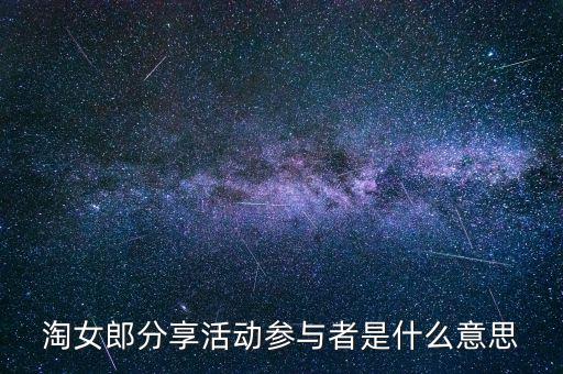 淘女郎分享活動參與者是什么，淘女郎分享活動參與者自己怎樣看到