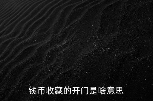 錢(qián)幣收藏的開(kāi)門(mén)是啥意思