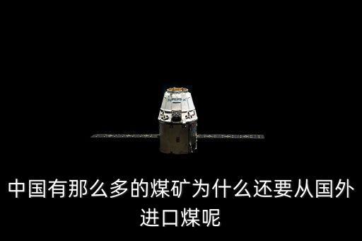 為什么要進(jìn)口煤炭，中國煤炭產(chǎn)能過剩為什么還要進(jìn)口大量煤炭