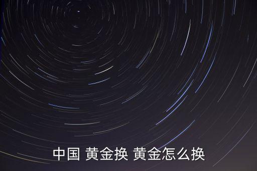 中國 黃金換 黃金怎么換