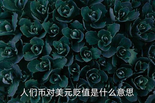 人民幣對美元貶值意味著什么，人們幣對美元貶值是什么意思