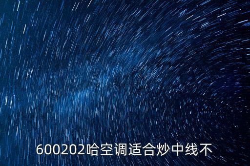 哈空調(diào)有什么利好，近5年任選一年評價(jià)哈空調(diào)600215股利支付水平股利支付形式