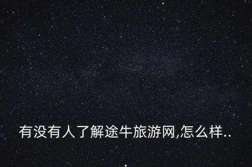 有沒有人了解途牛旅游網(wǎng),怎么樣...