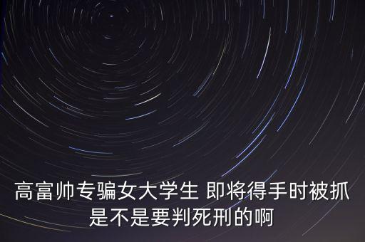 張紅宇什么時(shí)候被抓，高富帥專騙女大學(xué)生 即將得手時(shí)被抓是不是要判死刑的啊