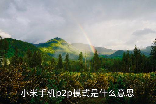 p2p住宿模式什么意思，小米手機(jī)p2p模式是什么意思