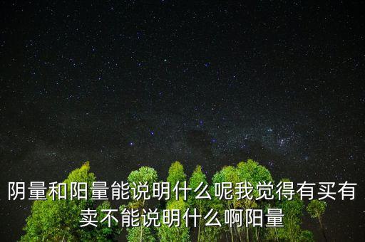 陰量和陽(yáng)量能說(shuō)明什么呢我覺(jué)得有買有賣不能說(shuō)明什么啊陽(yáng)量
