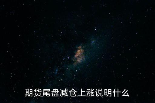 期貨尾盤減倉上漲說明什么